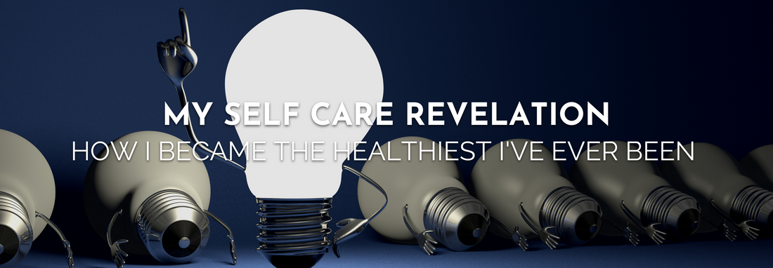 My Important Self Care Revelation - How I Became the Healthiest I've Ever Been