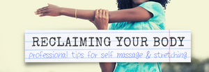 RECLAIMING YOUR BODY - Professional Tips For Self Massage & Stretching