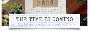 The Time is Coming to FINALLY Get Creative With Your Self Care