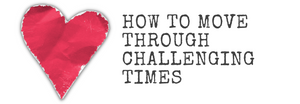 How To Move Through Challenging Times