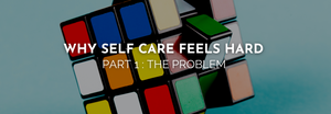 Why Self Care Feels Hard - PART ONE