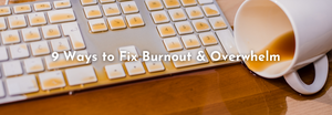 9 Ways to Fix Burnout & Overwhelm