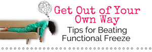 How to Get Out of Your Own Way - Tips for Beating the Functional Freeze Response